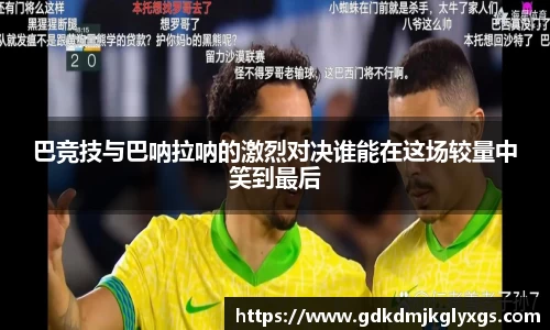 巴竞技与巴呐拉呐的激烈对决谁能在这场较量中笑到最后