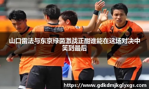 山口雷法与东京绿茵激战正酣谁能在这场对决中笑到最后